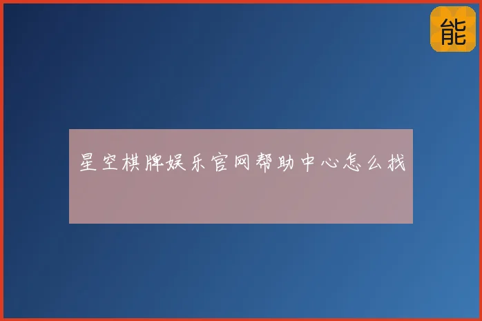 星空棋牌娱乐官网帮助中心怎么找