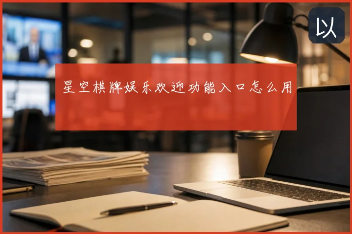 星空棋牌娱乐欢迎功能入口怎么用