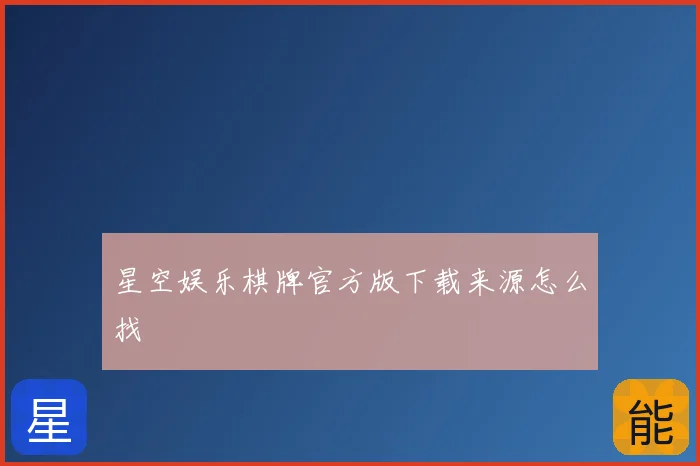 星空娱乐棋牌官方版下载来源怎么找