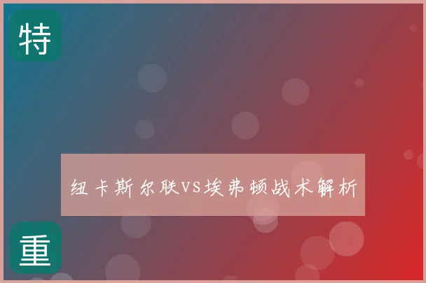 纽卡斯尔联vs埃弗顿战术解析