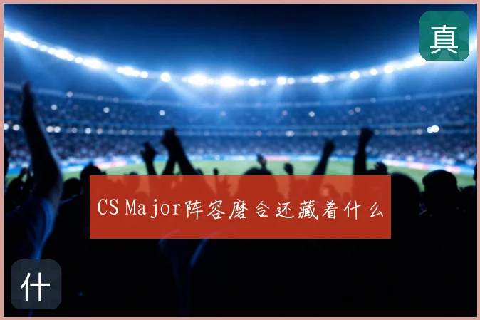 CS Major阵容磨合还藏着什么