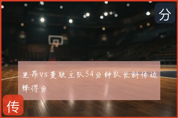 里昂vs曼联主队54分钟队长斜传边锋得分