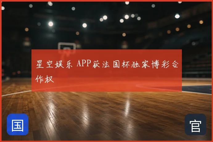 星空娱乐 APP获法国杯独家博彩合作权