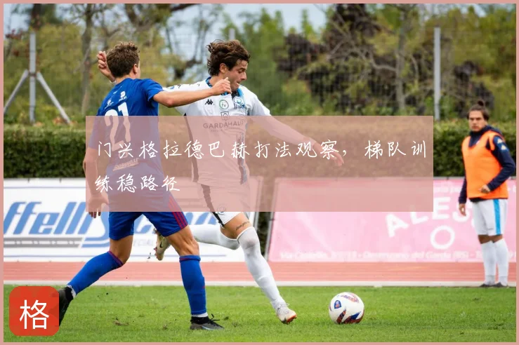 门兴格拉德巴赫打法观察，梯队训练稳路径