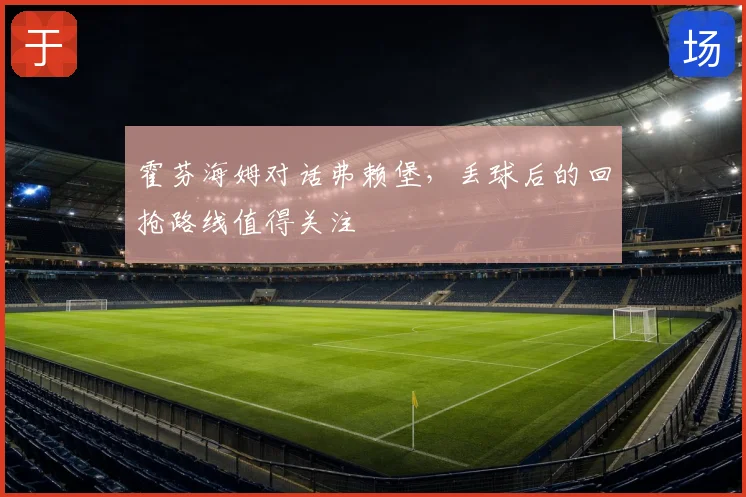 霍芬海姆对话弗赖堡,丢球后的回抢路线值得关注