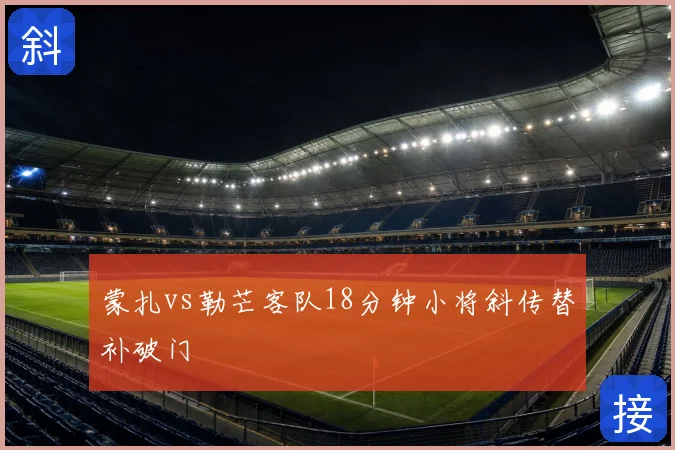蒙扎vs勒芒客队18分钟小将斜传替补破门