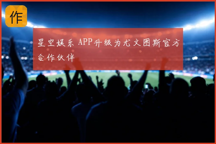 星空娱乐 APP升级为尤文图斯官方合作伙伴