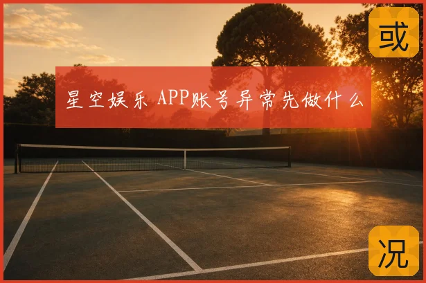 星空娱乐 APP账号异常先做什么