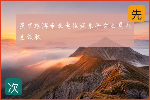 星空棋牌专业竞技娱乐平台会员礼金领取