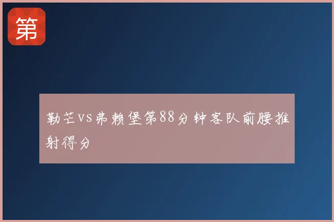 勒芒vs弗赖堡第88分钟客队前腰推射得分