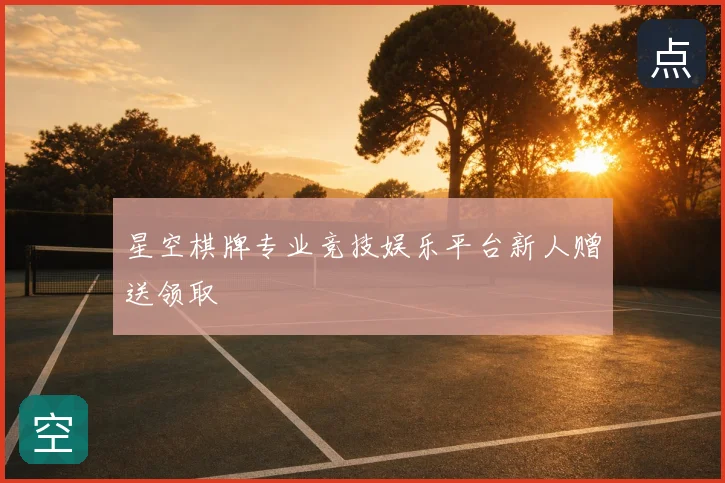 星空棋牌专业竞技娱乐平台新人赠送领取