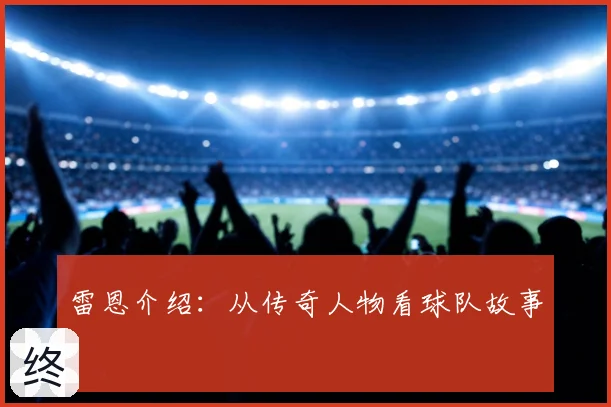 雷恩介绍:从传奇人物看球队故事