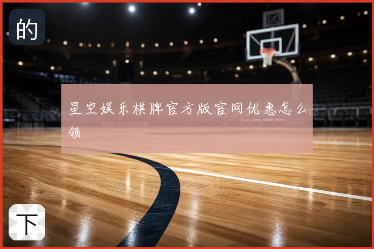 星空娱乐棋牌官方版官网优惠怎么领