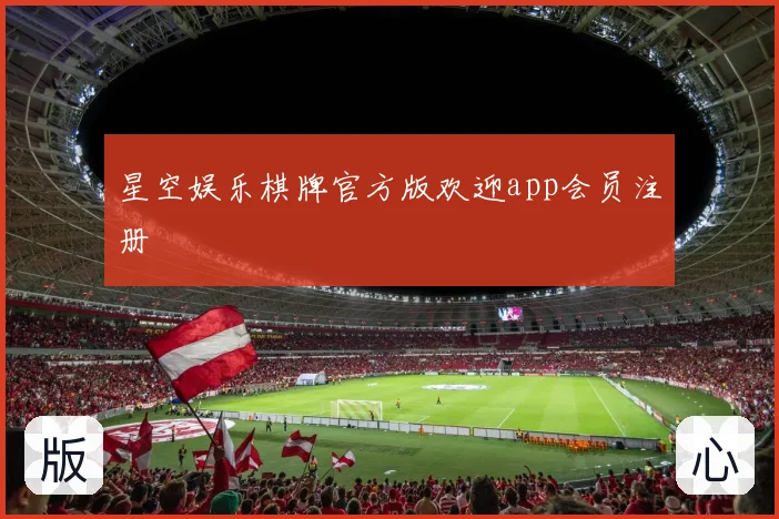 星空娱乐棋牌官方版欢迎app会员注册