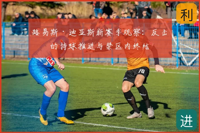 路易斯·迪亚斯新赛季观察:反击中的持球推进与禁区内终结